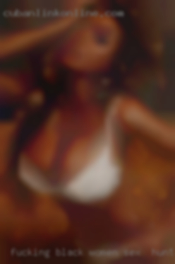Fucking black women only watch sex in Huntington, WV.